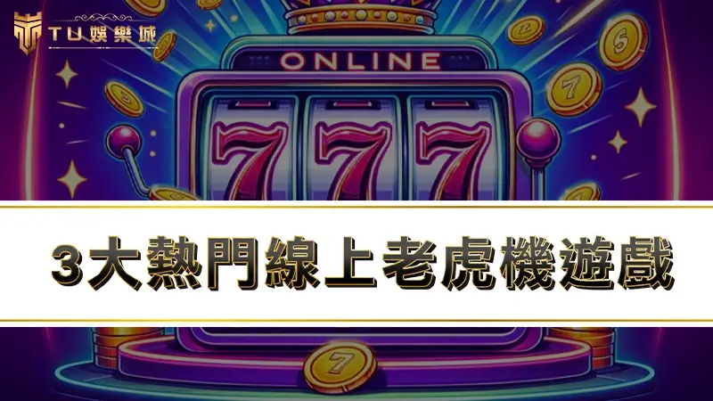 3大熱門線上老虎機遊戲，全網最夯的老虎機台你玩過了嗎？