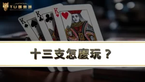 十三支怎麼玩？教你十三張擺法、規則、算法、大小4大必學重點