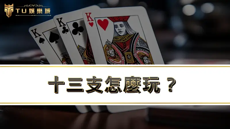十三支怎麼玩？教你十三張擺法、規則、算法、大小4大必學重點